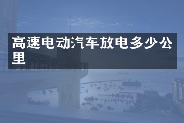 高速电动汽车放电多少公里
