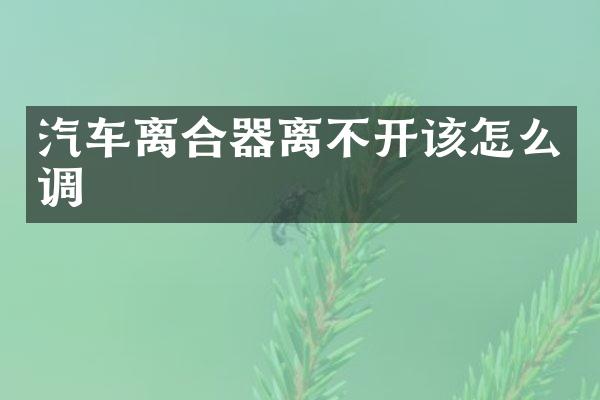 汽车离合器离不开该怎么调
