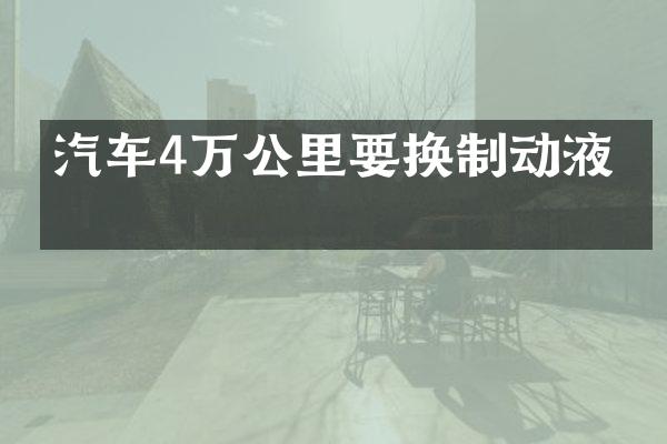 汽车4万公里要换制动液吗