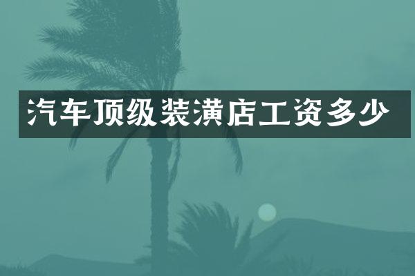 汽车顶级装潢店工资多少