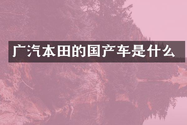 广汽本田的国产车是什么