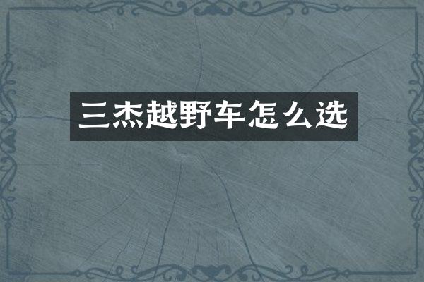 三杰越野车怎么选