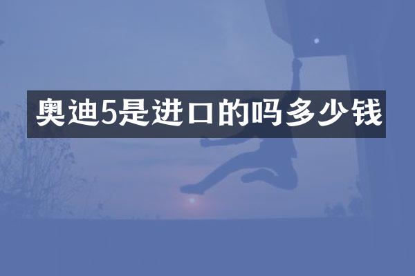 奥迪5是进口的吗多少钱