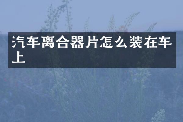 汽车离合器片怎么装在车上