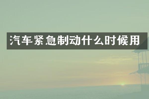汽车紧急制动什么时候用