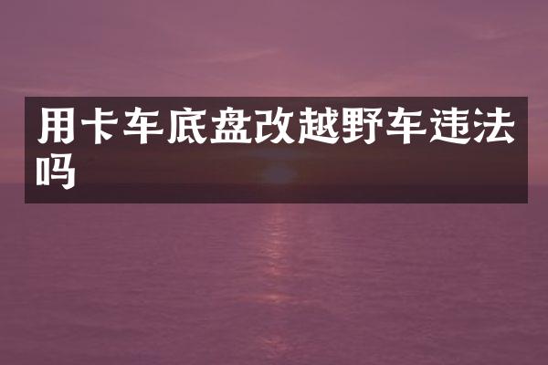 用卡车底盘改越野车违法吗