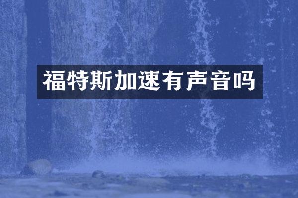 福特斯加速有声音吗