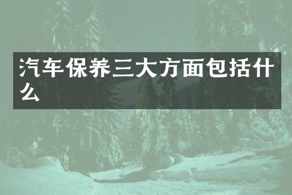 汽车保养三大方面包括什么