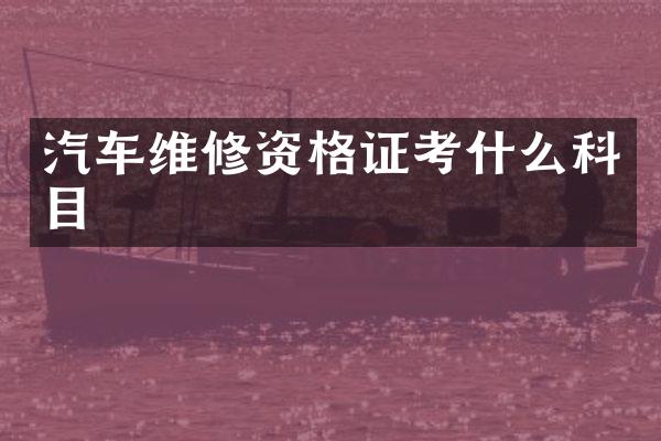 汽车维修资格证考什么科目