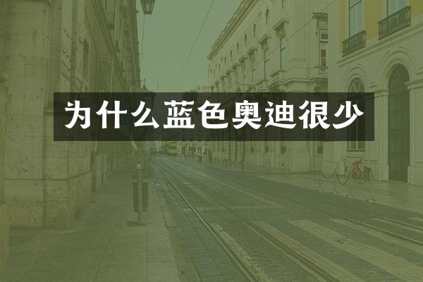 为什么蓝色奥迪很少
