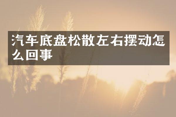 汽车底盘松散左右摆动怎么回事