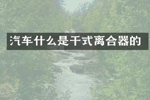 汽车什么是干式离合器的