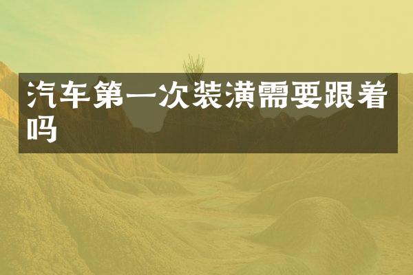 汽车第一次装潢需要跟着吗