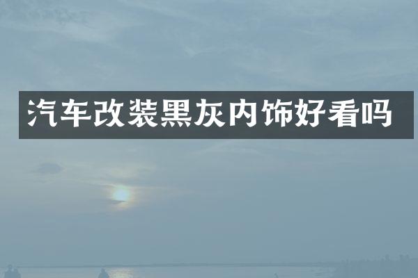 汽车改装黑灰内饰好看吗