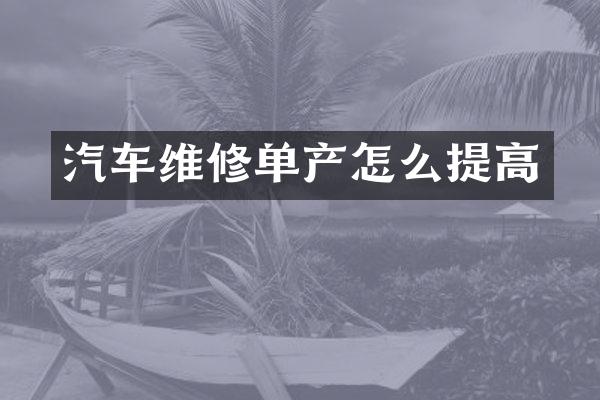 汽车维修单产怎么提高