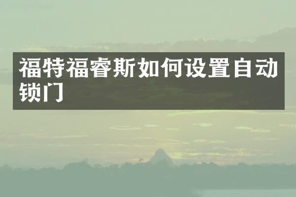 福特福睿斯如何设置自动锁门
