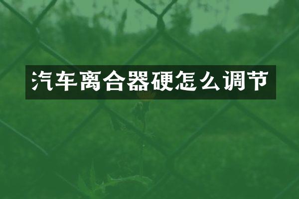 汽车离合器硬怎么调节