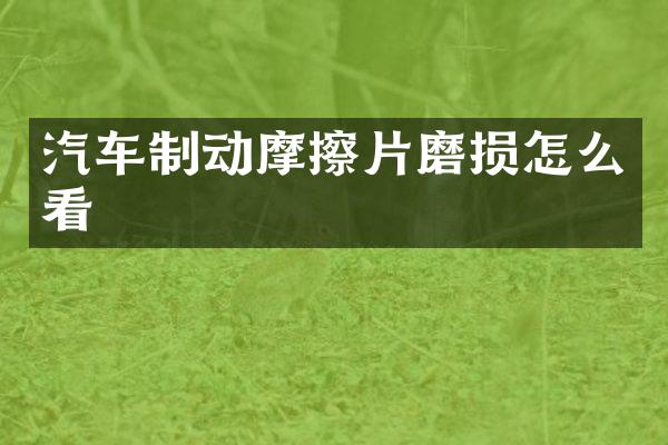 汽车制动摩擦片磨损怎么看