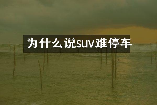 为什么说suv难停车