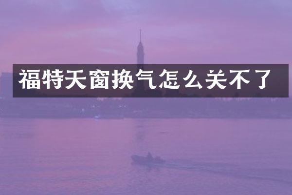 福特天窗换气怎么关不了