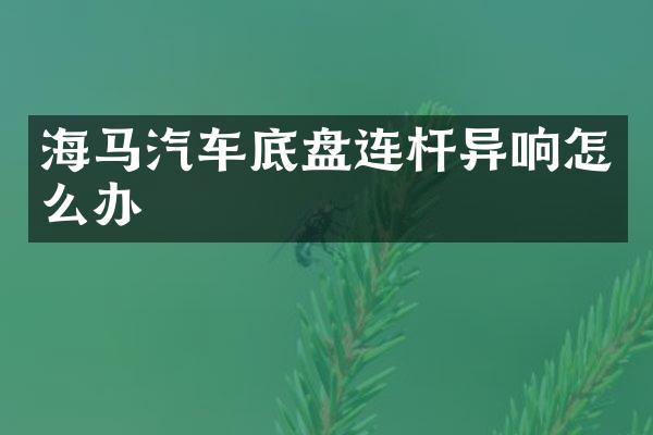 海马汽车底盘连杆异响怎么办