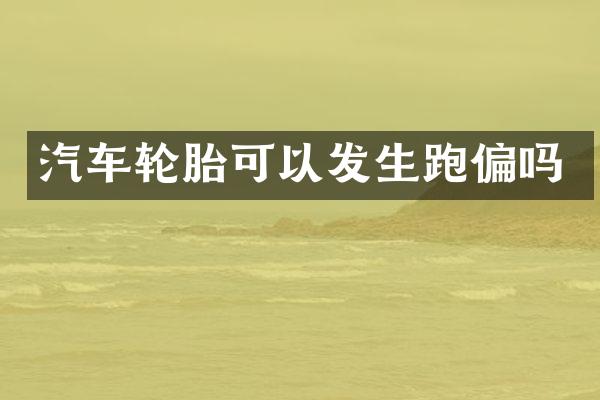 汽车轮胎可以发生跑偏吗
