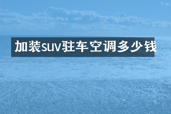 加装suv驻车空调多少钱