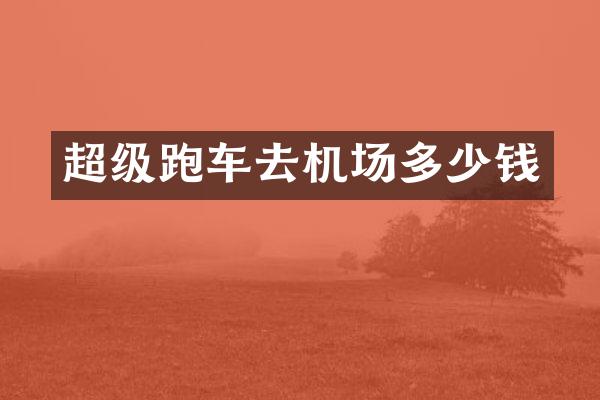 超级跑车去机场多少钱