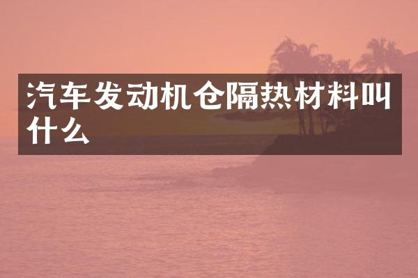 汽车发动机仓隔热材料叫什么