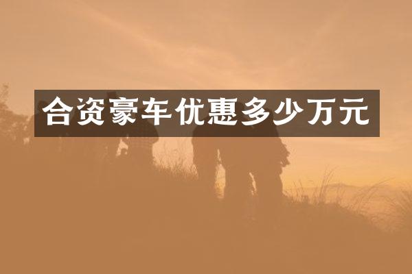 合资豪车优惠多少万元