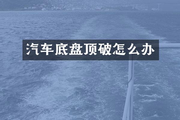 汽车底盘顶破怎么办