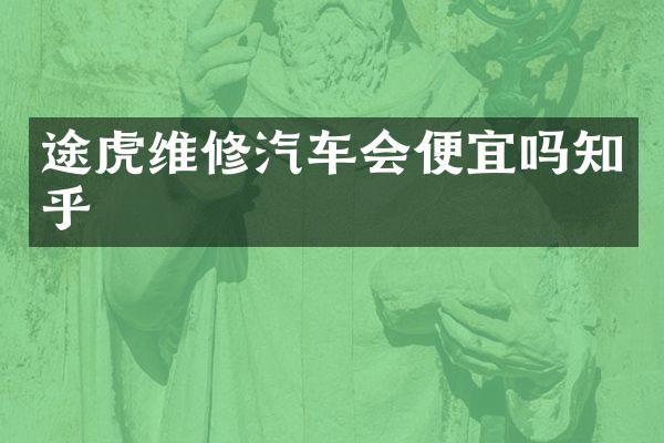 途虎维修汽车会便宜吗知乎