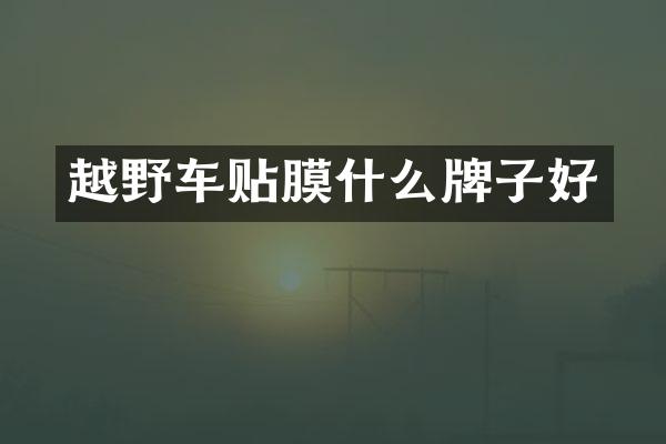 越野车贴膜什么牌子好