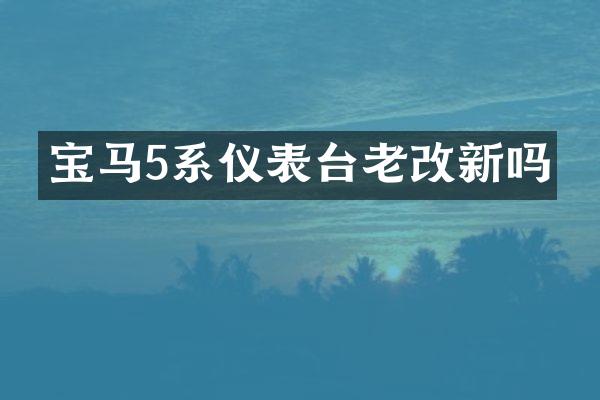 宝马5系仪表台老改新吗