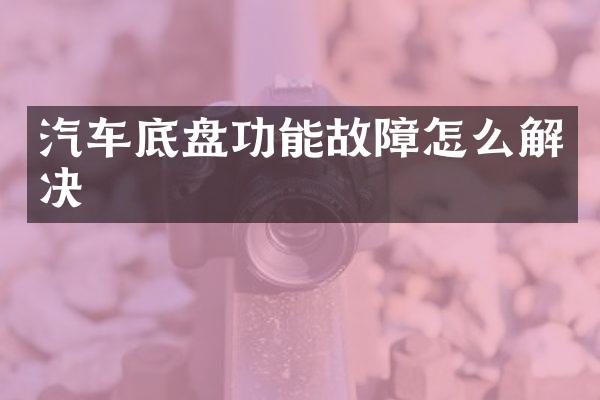 汽车底盘功能故障怎么解决