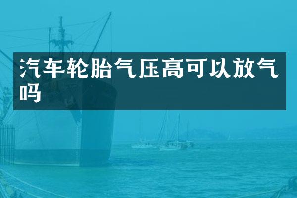 汽车轮胎气压高可以放气吗