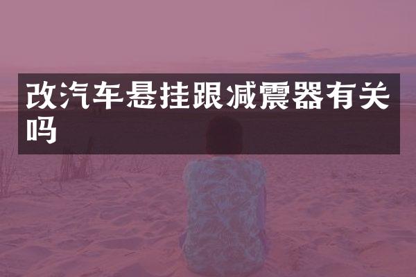 改汽车悬挂跟减震器有关吗