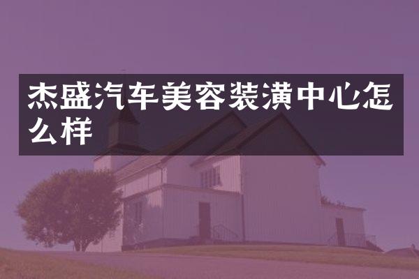 杰盛汽车美容装潢中心怎么样