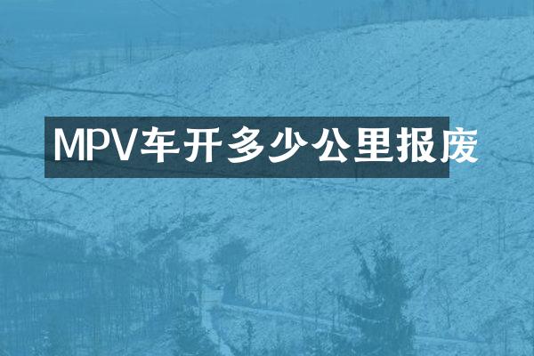 MPV车开多少公里报废