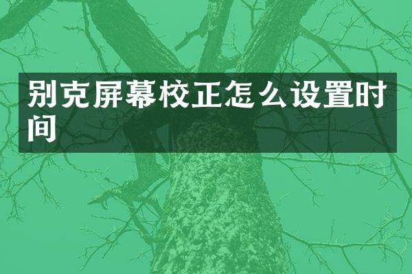 别克屏幕校正怎么设置时间