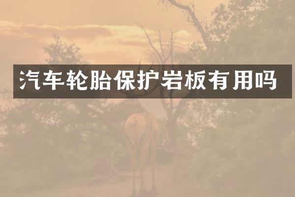 汽车轮胎保护岩板有用吗