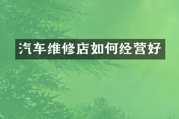 汽车维修店如何经营好