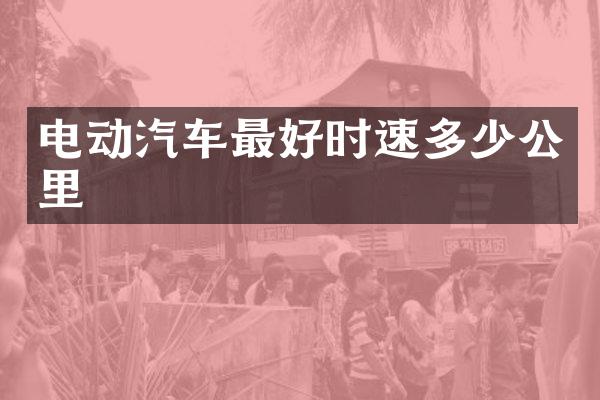 电动汽车最好时速多少公里