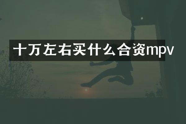 十万左右合资mpv
