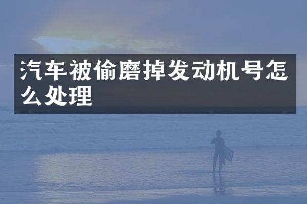 汽车被偷磨掉发动机号怎么处理