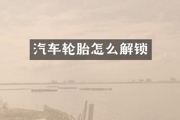 汽车轮胎怎么解锁