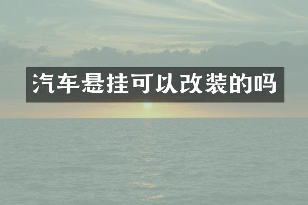 汽车悬挂可以改装的吗
