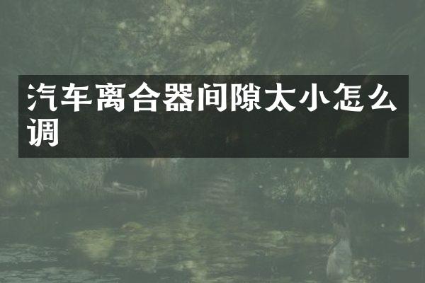 汽车离合器间隙太小怎么调