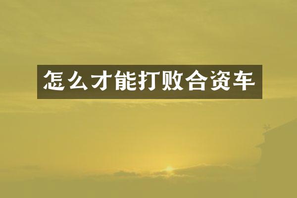 怎么才能打败合资车