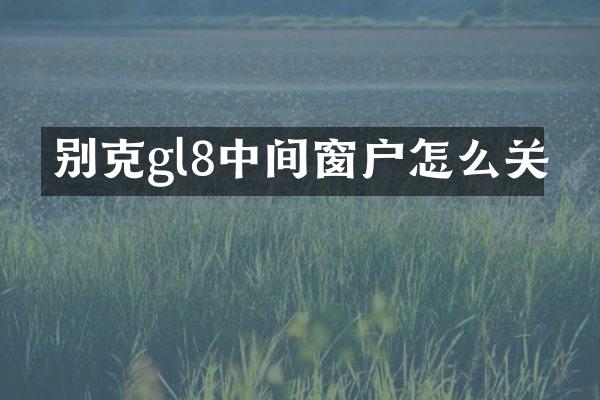 别克gl8中间窗户怎么关